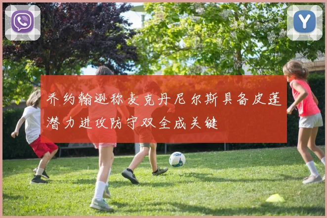 乔约翰逊称麦克丹尼尔斯具备皮蓬潜力进攻防守双全成关键