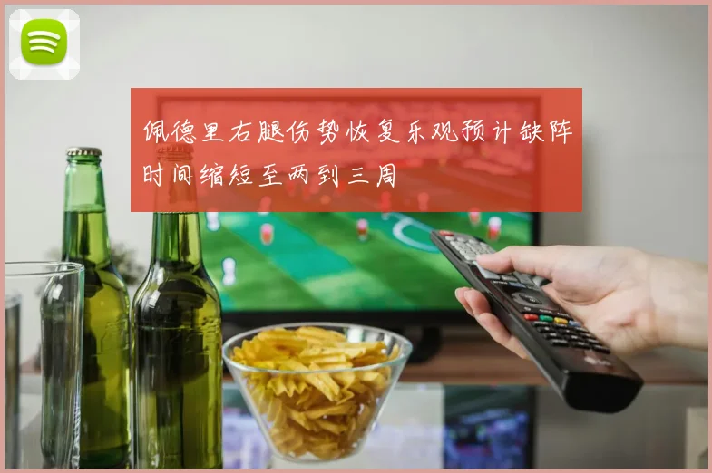 佩德里右腿伤势恢复乐观预计缺阵时间缩短至两到三周