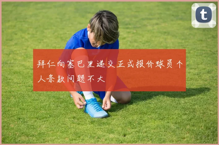拜仁向塞巴里递交正式报价球员个人条款问题不大