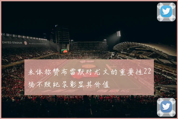 米体称赞布雷默对尤文的重要性22场不败纪录彰显其价值