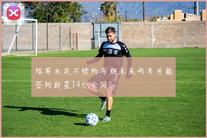 绿军决定不续约布朗未来两年可能签约新星14亿合同